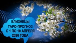 БЛИЗНЕЦЫ ТАРО-ПРОГНОЗ С 1 ПО 10 АПРЕЛЯ 2026 ГОДА