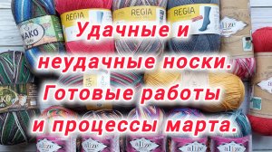 Готовые работы и процессы марта. Удачные и неудачные носки. Покупки и подарки.