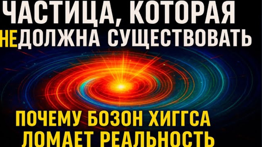 ЧАСТИЦА КОТОРАЯ НЕ ДОЛЖНА СУЩЕСТВОВАТЬ  Почему бозон Хиггса ломает реальность
