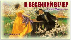 Аудиокнига «В ВЕСЕННИЙ ВЕЧЕР». Ги де Мопассан