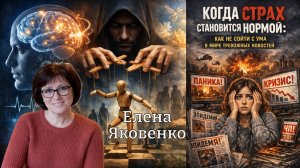 «Когда страх становится нормой: как не сойти с ума в мире тревожных новостей»  / Елена Яковенко /