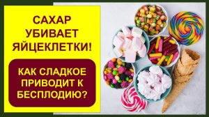 САХАР УБИВАЕТ ЯЙЦЕКЛЕТКИ! Как сладкое приводит к беслодию?