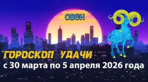 Гороскоп удачи с 30 марта по 5 апреля 2026 года. Овен