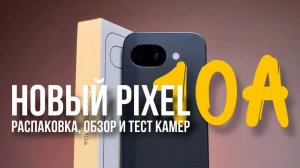 Google Pixel 10a: РАСПАКОВКА, ОБЗОР и ТЕСТ КАМЕРЫ! Какие отличие от Pixel 9а?