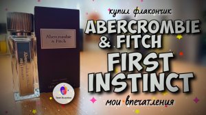 ABERCROMBIE & FITCH FIRST INSTINCT (2016) - купил флакон, распаковка, первые впечатления, итоги