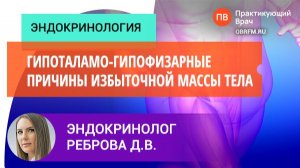 Эндокринолог Реброва Д.В.: Гипоталамо-гипофизарные причины избыточной массы тела