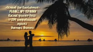 МУЗЫКА РЕЛАКС АРТ-ТЕРАПИЯ «Остров для влюблённых»№289 ИМПРОВИЗАЦИЯ композитор Виктор Анохин #newjazz