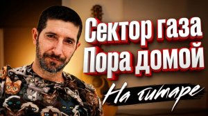 ПОРА ДОМОЙ! Кавер на песню Сектора Газа с аккордами!