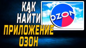 Как найти приложение озон на телефоне и компьютере