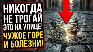 Какие вещи нельзя брать с земли на улице ты заберешь чужую судьбу болезни и несчастья в дом