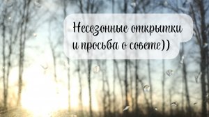 Все в кучу) Несезонные открытки, покупки, просьба о помощи)))