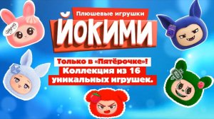 АКЦИЯ ПЯТЕРОЧКИ «ЙОКИМИ» ПЛЮШЕВЫЕ ИГРУШКИ.