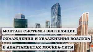 МОНТАЖ СИСТЕМЫ ВЕНТИЛЯЦИИ, ОХЛАЖДЕНИЯ И УВЛАЖНЕНИЯ ВОЗДУХА В АПАРТАМЕНТАХ МОСКВА-СИТИ