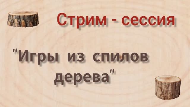 Стрим-сессия  "Игры из спилов дерева"