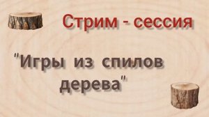 Стрим-сессия  "Игры из спилов дерева"
