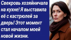 Истории со Смыслом/Свекровь хозяйничала на кухне! Я выставила её с кастрюлей за дверь!...