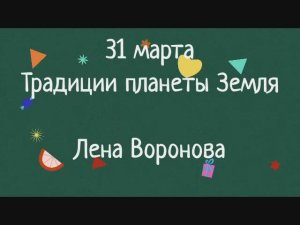 31 марта - традиции планеты Земля. Лена Воронова