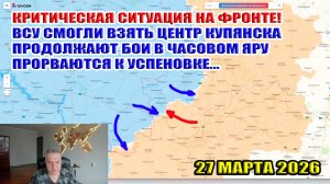 Критическая ситуация в Купянске, Часовом Яру и Успеновке! ВС РФ вошли в Белецкое! 27 марта 2026