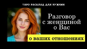 💯Разговор с загаданной Женщиной о Вас и ваших отношениях🔥💞 ТАРО для МУЖЧИН гадание 🔮психология