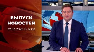 Выпуск новостей в 12:00 от 27.03.2026