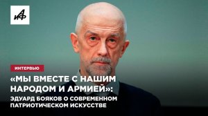 «Мы вместе с нашим народом и армией»:  Эдуард Бояков о современном патриотическом искусстве