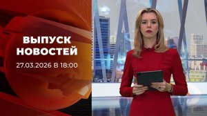 Выпуск новостей в 18:00 от 27.03.2026