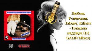 Любовь Успенская, Jakone, Kiliana - Плакала надежда (DJ GALIN Mixes)