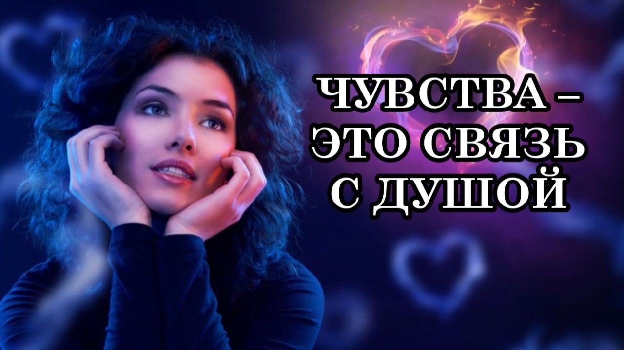 ЧУВСТВА – ЭТО НЕРАЗРЫВНАЯ СВЯЗЬ С ДУШОЙ. Послание Археи Вера