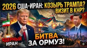 2026 год: США и Иран: козырь Трампа для визита в КНР? Ядерный Иран и битва за Ормуз!