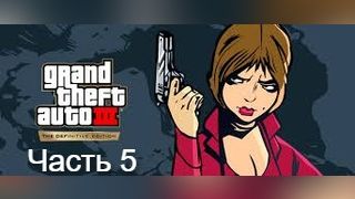Grand Theft Auto III – The Definitive Edition. Ремастер легенды. Часть 5