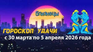 Гороскоп удачи с 30 марта по 5 апреля 2026 года. Близнецы