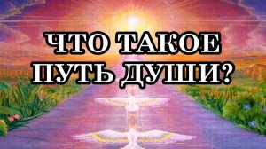 ЧТО ТАКОЕ ПУТЬ ДУШИ.