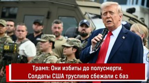 Трамп: Они избиты до полусмерти. Солдаты США трусливо сбежали с баз