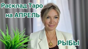 РЫБЫ- ТАРО РАСКЛАД на АПРЕЛЬ