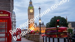 ВЕЛИКОБРИТАНИЯ ПОЧЕМУ ВЕЛИКАЯ?