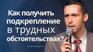 Богдан Бондаренко  - Как получить подкрепление в трудных обстоятельствах? #проповедь