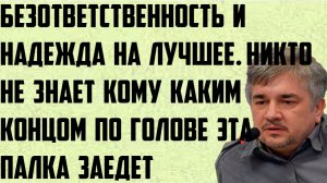 Ищенко:Безответственность, надежда на лучшее.Никто не знает кому каким концом по голове палка заедет