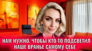 Нам нужно, чтобы кто-то подсветил наше вранье самому себе