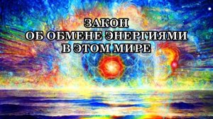 ЗАКОН ОБ ОБМЕНЕ ЭНЕРГИЯМИ В ЭТОМ МИРЕ