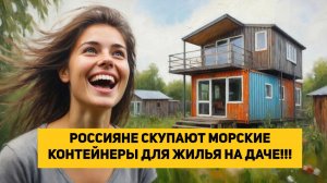 РОССИЯНЕ СКУПАЮТ МОРСКИЕ КОНТЕЙНЕРЫ ДЛЯ ЖИЛЬЯ НА ДАЧЕ!!!