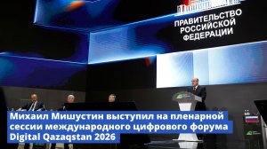 Михаил Мишустин выступил на пленарной сессии международного цифрового форума Digital Qazaqstan 2026