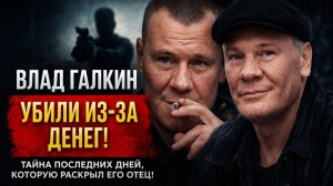 ВЛАД ГАЛКИН: убили из-за денег! тайна последних дней, которую раскрыл его Отец!