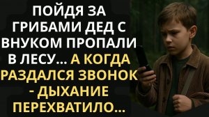 Пойдя за грибами дед с внуком пропали в лесу... А когда раздался звонок - дыхание перехватило...
