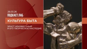 Культура быта. Эрнст Неизвестный и его творческое наследие. Выпуск от 26.03.2026