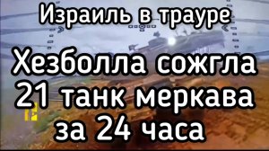 Израиль в трауре. Хесболла сожгла 21 танк меркава за сутки. Огромные потери еврейской армии