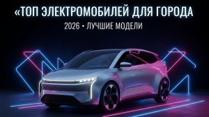 ТОП электромобилей для города — лучшие городские EV 2026 года