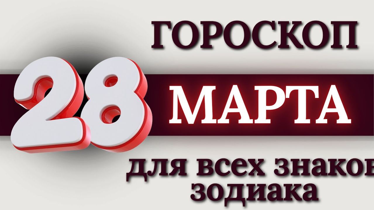 ГОРОСКОП НА 28 МАРТА 2026 ГОДА ДЛЯ ВСЕХ ЗНАКОВ ЗОДИАКА