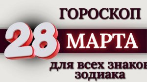 ГОРОСКОП НА 28 МАРТА 2026 ГОДА ДЛЯ ВСЕХ ЗНАКОВ ЗОДИАКА