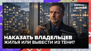 В России предложили ввести налог для владельцев трёх и более квартир | Вопрос спорный