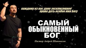 КАЖДОМУ ДАНО ЭКСКЛЮЗИВНОЕ ПРАВО ДАТЬ ОСОБОЕ ИМЯ БОГУ. САМЫЙ ОБЫКНОВЕННЫЙ БОГ.ПАСТОР АНДРЕЙ ШАПОВАЛОВ